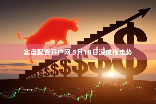 实盘配资开户网 5月18日深成指走势
