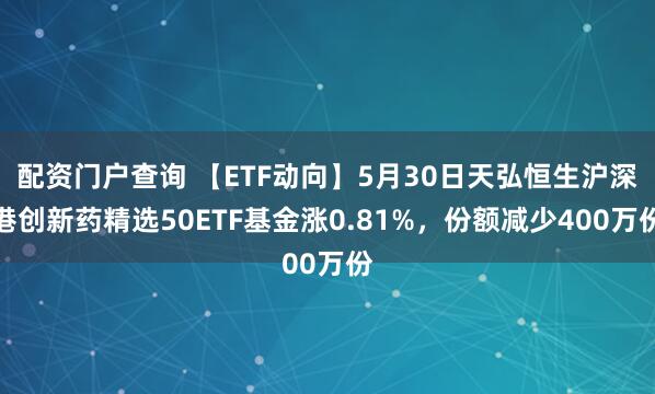 配资门户查询 【ETF动向】5月30日天弘恒生沪深港创新药精选50ETF基金涨0.81%，份额减少400万份