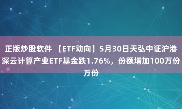 正版炒股软件 【ETF动向】5月30日天弘中证沪港深云计算产业ETF基金跌1.76%，份额增加100万份
