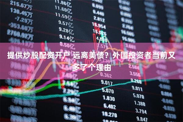 提供炒股配资开户 远离美债？外国投资者当前又多了个理由