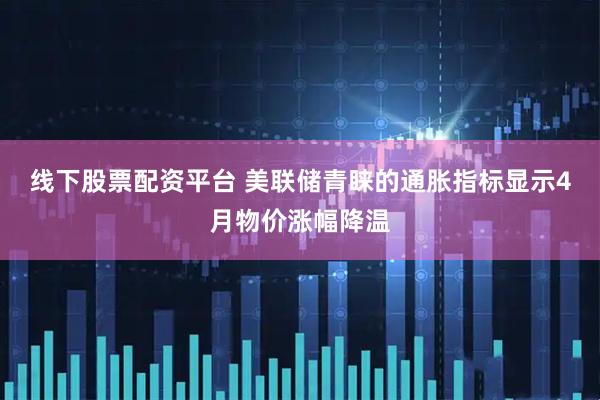 线下股票配资平台 美联储青睐的通胀指标显示4月物价涨幅降温