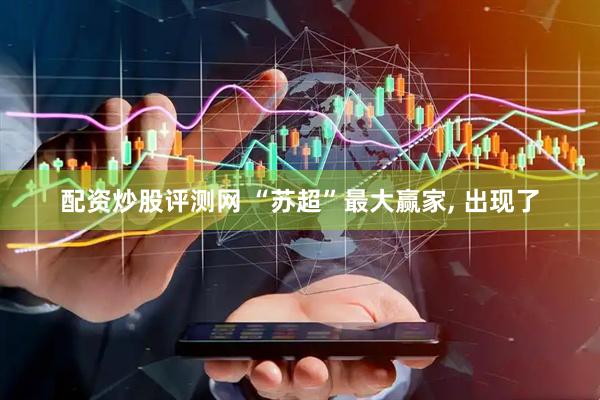 配资炒股评测网 “苏超”最大赢家, 出现了