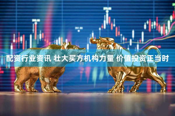 配资行业资讯 壮大买方机构力量 价值投资正当时