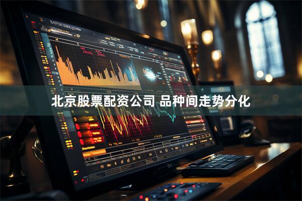 北京股票配资公司 品种间走势分化
