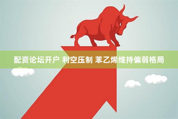 配资论坛开户 利空压制 苯乙烯维持偏弱格局