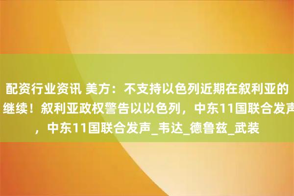 配资行业资讯 美方：不支持以色列近期在叙利亚的行动，内塔尼亚胡：继续！叙利亚政权警告以以色列，中东11国联合发声_韦达_德鲁兹_武装
