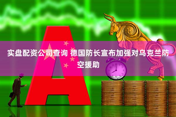 实盘配资公司查询 德国防长宣布加强对乌克兰防空援助