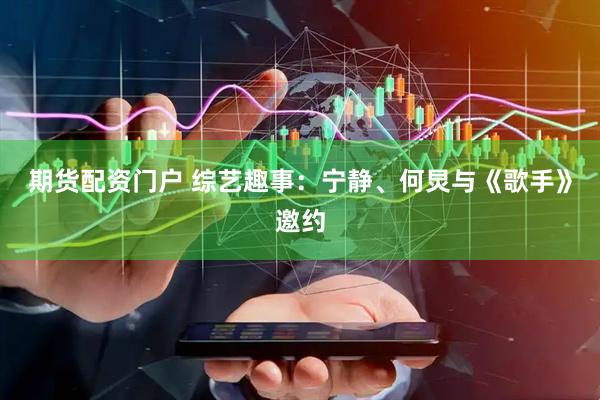 期货配资门户 综艺趣事：宁静、何炅与《歌手》邀约