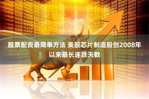 股票配资最简单方法 美股芯片制造股创2008年以来最长连跌天数